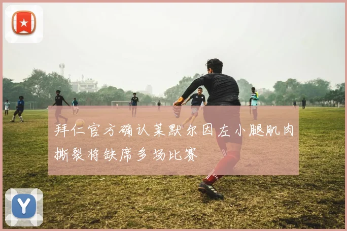 拜仁官方确认莱默尔因左小腿肌肉撕裂将缺席多场比赛