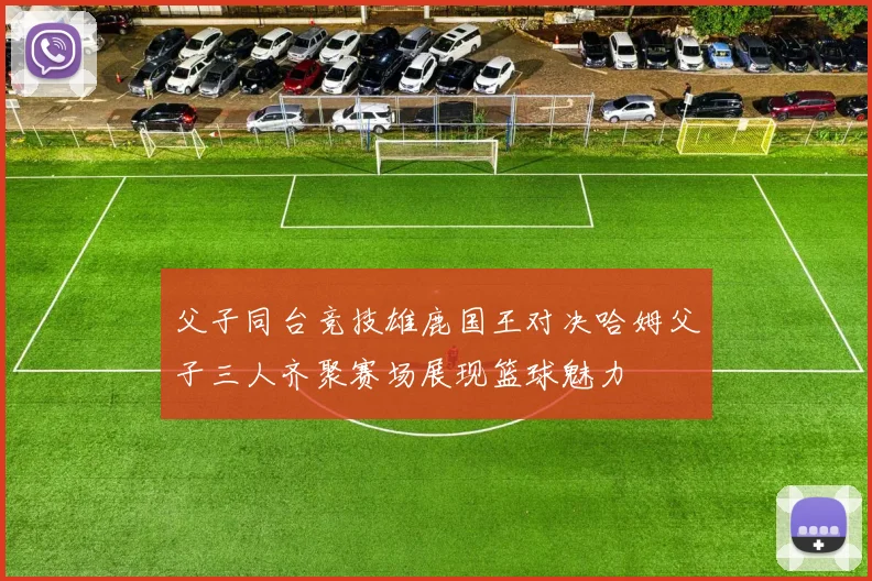 父子同台竞技雄鹿国王对决哈姆父子三人齐聚赛场展现篮球魅力