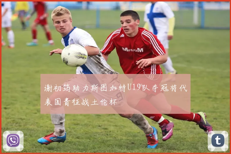 谢初筠助力斯图加特U19队夺冠将代表国青征战土伦杯