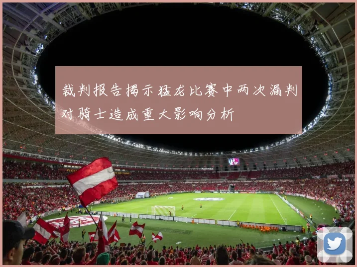 裁判报告揭示猛龙比赛中两次漏判对骑士造成重大影响分析