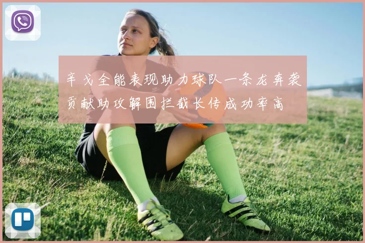 辛戈全能表现助力球队一条龙奔袭贡献助攻解围拦截长传成功率高