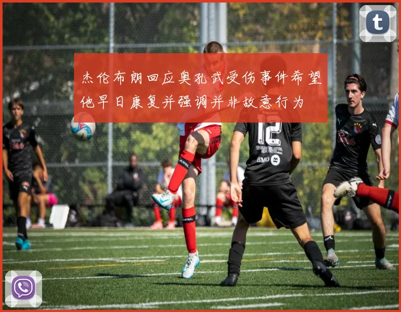 杰伦布朗回应奥孔武受伤事件希望他早日康复并强调并非故意行为
