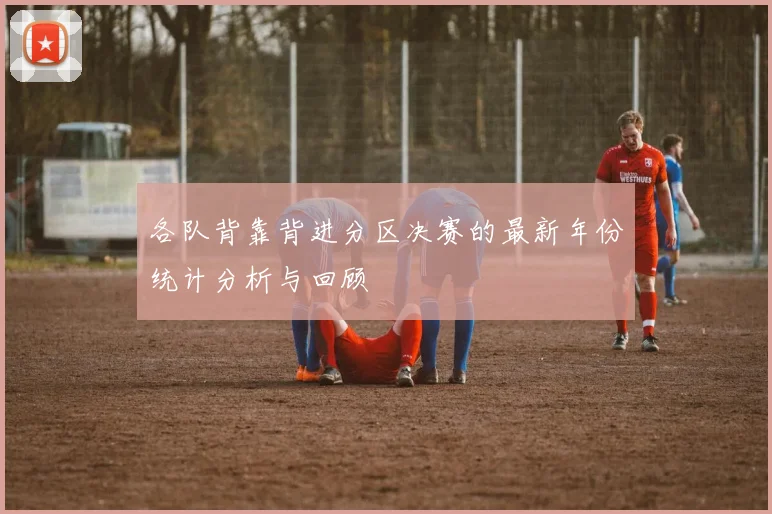 各队背靠背进分区决赛的最新年份统计分析与回顾