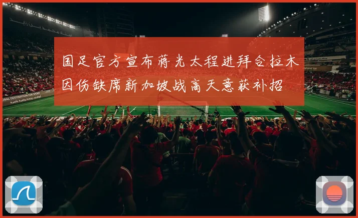 国足官方宣布蒋光太程进拜合拉木因伤缺席新加坡战高天意获补招