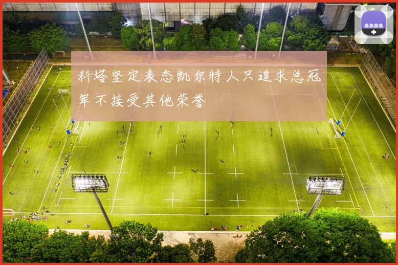 科塔坚定表态凯尔特人只追求总冠军不接受其他荣誉