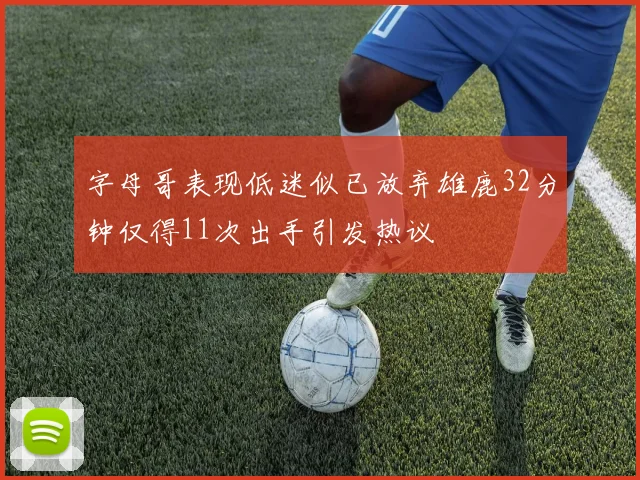 字母哥表现低迷似已放弃雄鹿32分钟仅得11次出手引发热议