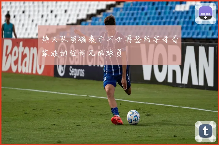 热火队明确表示不会再签约字母哥家族的任何兄弟球员