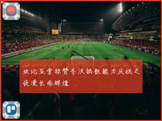 坎比亚索称赞齐沃执教能力庆祝之夜漫长而辉煌