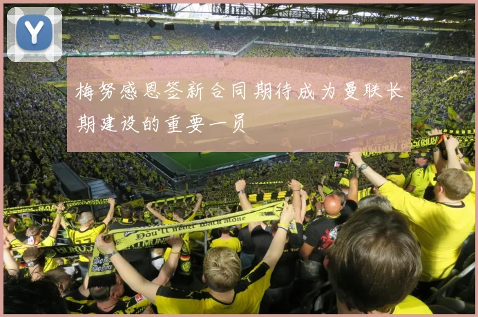 梅努感恩签新合同期待成为曼联长期建设的重要一员