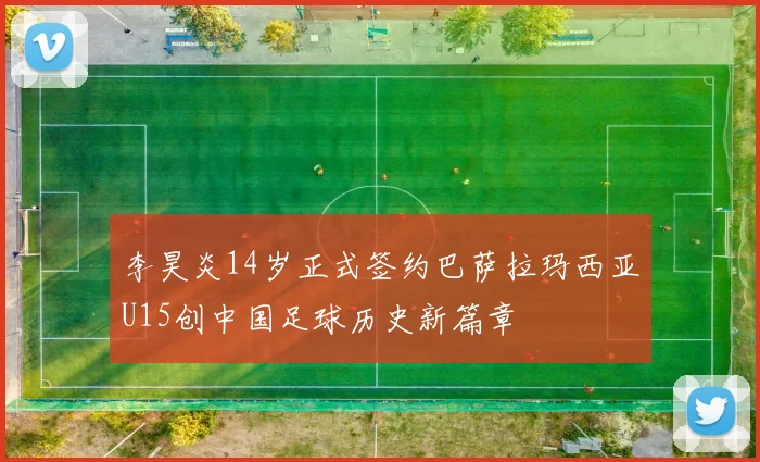 李昊炎14岁正式签约巴萨拉玛西亚U15创中国足球历史新篇章