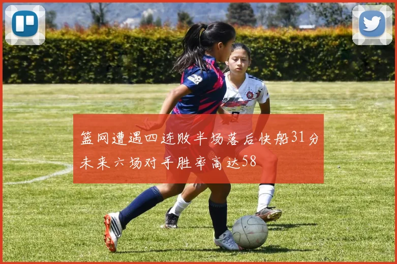 篮网遭遇四连败半场落后快船31分未来六场对手胜率高达58