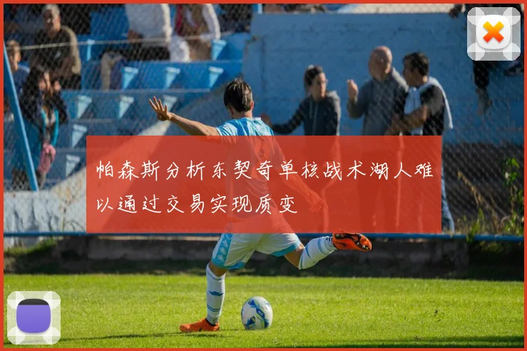 帕森斯分析东契奇单核战术湖人难以通过交易实现质变