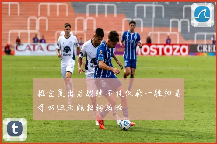 掘金复出后战绩不佳仅获一胜约基奇回归未能扭转局面