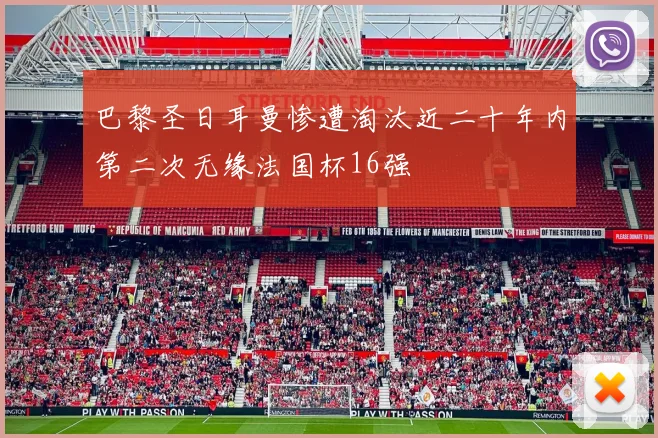 巴黎圣日耳曼惨遭淘汰近二十年内第二次无缘法国杯16强