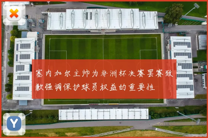 塞内加尔主帅为非洲杯决赛罢赛致歉强调保护球员权益的重要性