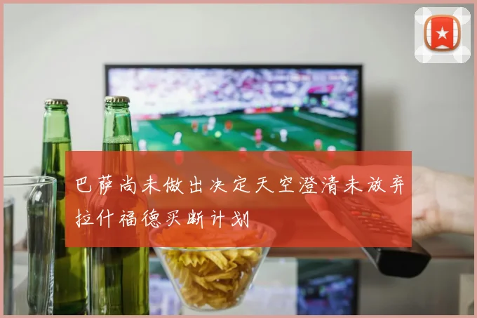 巴萨尚未做出决定天空澄清未放弃拉什福德买断计划