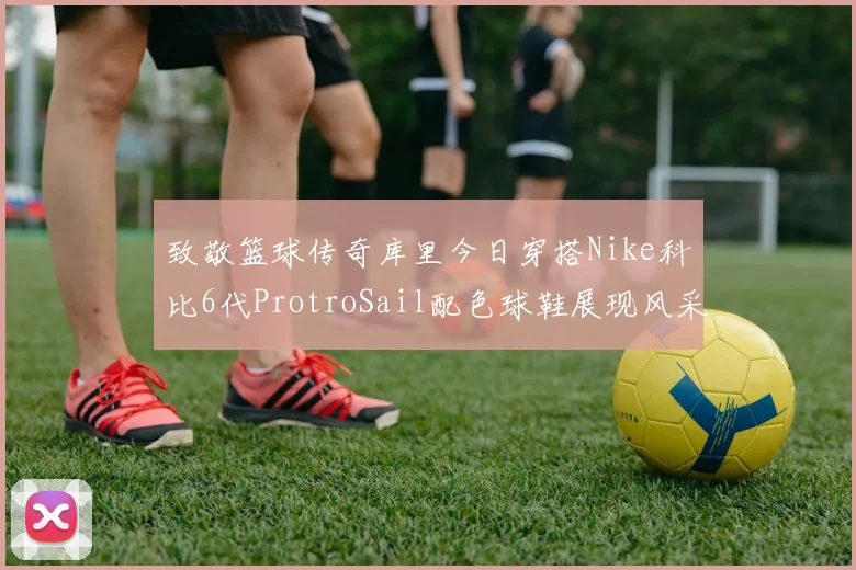 致敬篮球传奇库里今日穿搭Nike科比6代ProtroSail配色球鞋展现风采
