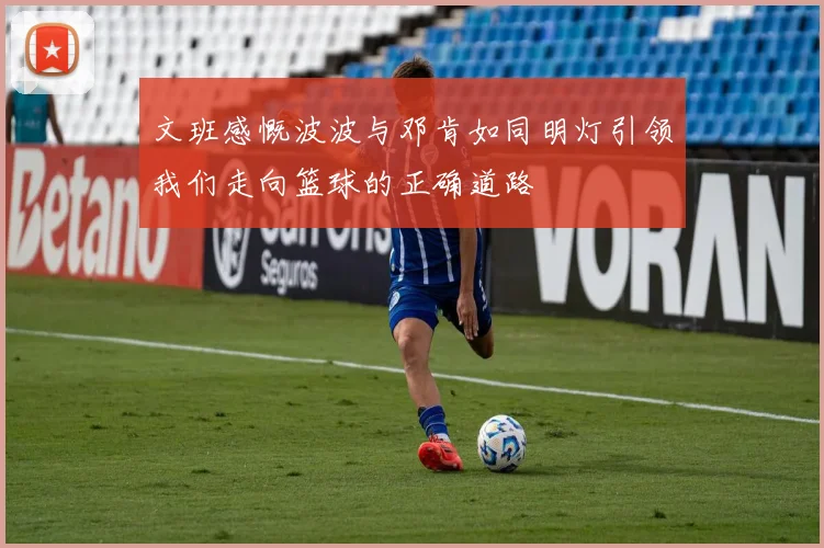 文班感慨波波与邓肯如同明灯引领我们走向篮球的正确道路